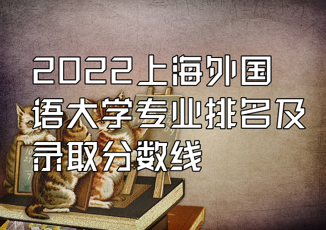 2022上海外國語大學專業排名及錄取分數線