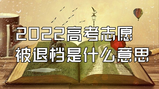 2022高考志願被退檔是什麼意思 為什麼會退回來